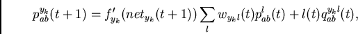 \begin{displaymath}
p_{ab}^{y_k}(t+1)=
f_{y_k}'(net_{y_k}(t+1)) \sum_l w_{y_kl}(t) p_{ab}^{l}(t) +
l(t) q_{ab}^{y_kl}(t) ,
\end{displaymath}
