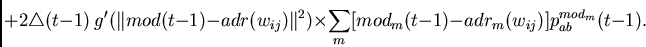\begin{displaymath}
+ 2 \bigtriangleup(t-1)~
g'(\Vert mod(t-1) - adr(w_{ij})\Ver...
...es
\sum_m
[mod_m(t-1) - adr_m(w_{ij})]
p_{ab}^{mod_m}(t-1) .
\end{displaymath}