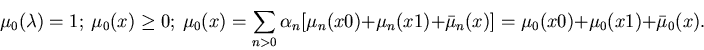 \begin{displaymath}\mu_0(\lambda) = 1;~
\mu_0(x) \geq 0;~
\mu_0(x) =
\sum_{n>0...
...1) + \bar{\mu}_n(x)] =
\mu_0(x0) + \mu_0(x1) + \bar{\mu}_0(x).
\end{displaymath}