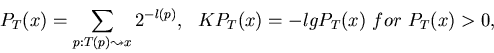 \begin{displaymath}P_T(x) = \sum_{p: T(p) \leadsto x} 2^{-l(p)},~~
KP_T(x) = -lg P_T(x)~for~P_T(x)>0,
\end{displaymath}