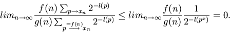 \begin{displaymath}lim_{n \to \infty}
\frac{ f(n) \sum_{p \to x_n} 2^{-l(p)} }
...
...ty}
\frac{ f(n) }
{ g(n) }
\frac{ 1 }
{ 2^{-l(p^x)} } = 0.
\end{displaymath}