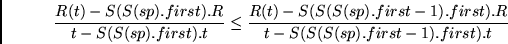 \begin{displaymath}
\frac{R(t) - S(S(sp).first).R}
{t - S(S(sp).first).t}
\leq...
...(sp).first - 1).first).R}
{t - S(S(S(sp).first - 1).first).t}
\end{displaymath}